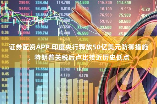 证券配资APP 印度央行释放50亿美元防御措施，特朗普关税后卢比接近历史低点