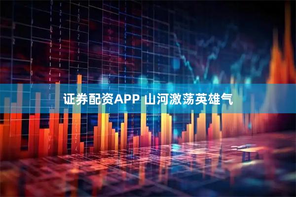 证券配资APP 山河激荡英雄气
