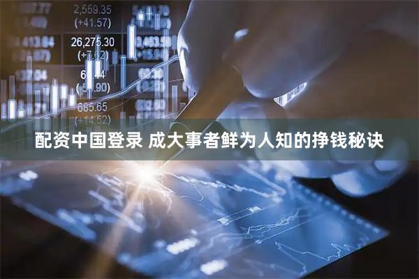 配资中国登录 成大事者鲜为人知的挣钱秘诀