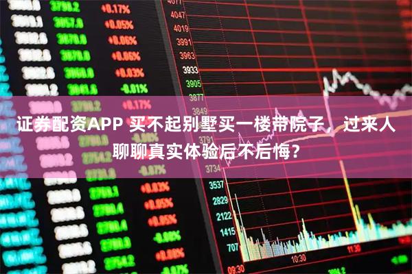 证券配资APP 买不起别墅买一楼带院子，过来人聊聊真实体验后不后悔？